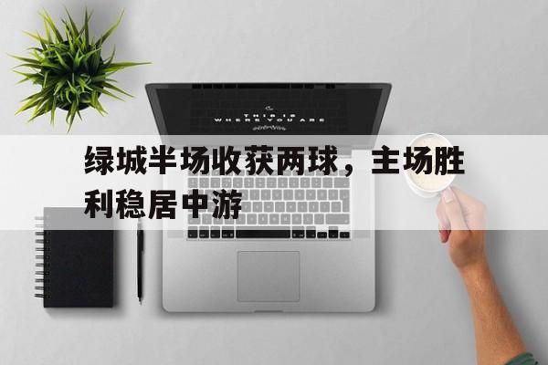 绿城半场收获两球，主场胜利稳居中游