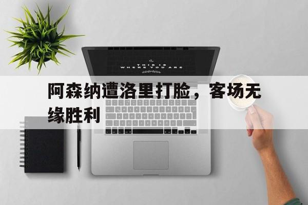 阿森纳遭洛里打脸，客场无缘胜利
