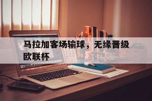 马拉加客场输球，无缘晋级欧联杯